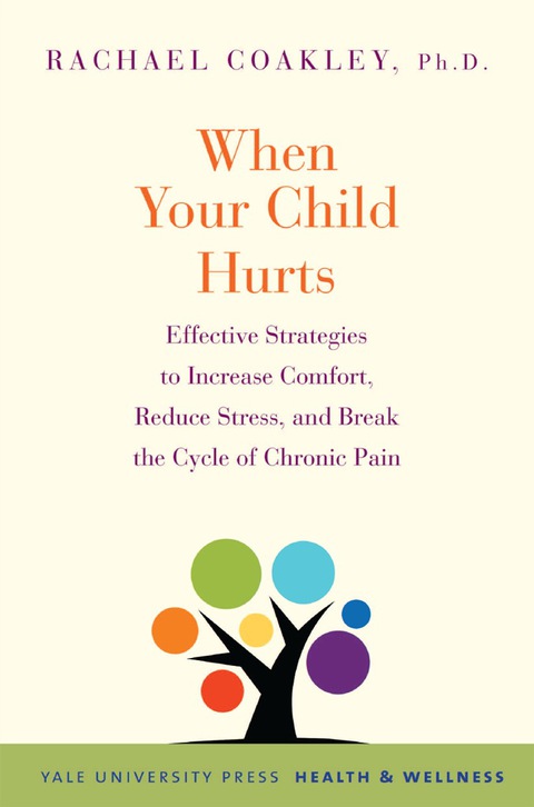 Book When Your Child Hurts: Effective Strategies to Increase Comfort, Reduce Stress, and Break the Cycle of Chronic Pain (Yale University Press Health & Wellness) free