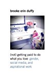 Book (Not) Getting Paid to Do What You Love: Gender, Social Media, and Aspirational Work free