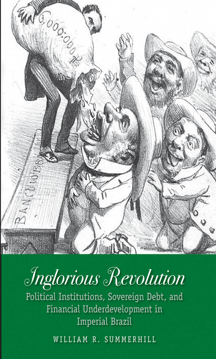 Book Inglorious Revolution: Political Institutions, Sovereign Debt, and Financial Underdevelopment in Imperial Brazil (Yale Series in Economic and Financial History) free