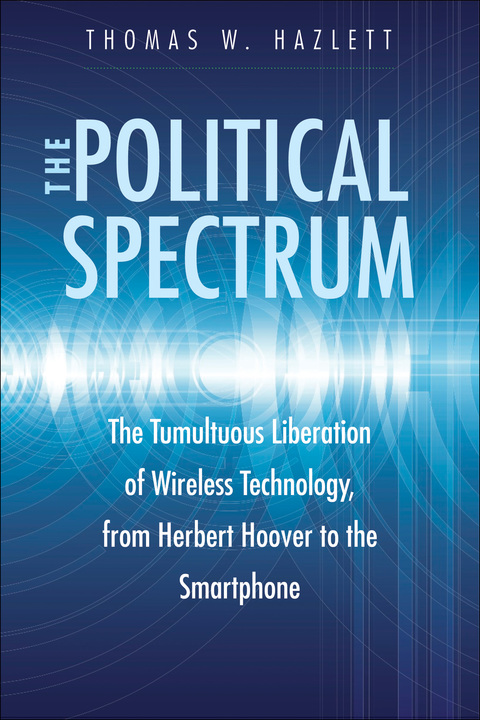 Book The Political Spectrum: The Tumultuous Liberation of Wireless Technology, from Herbert Hoover to the Smartphone free