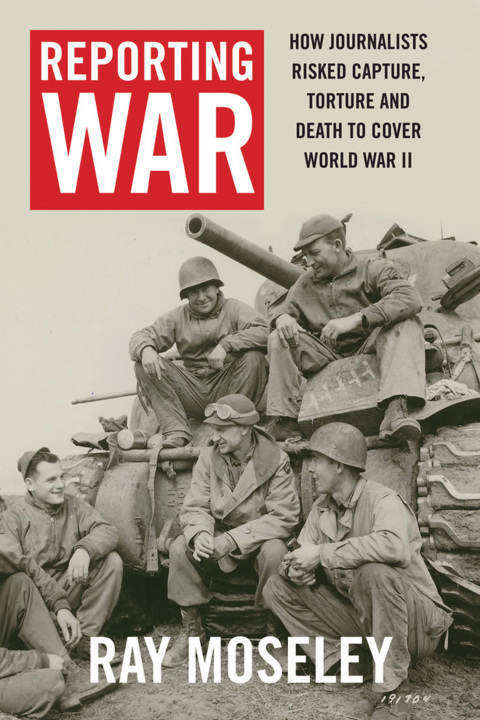 Book Reporting War: How Foreign Correspondents Risked Capture, Torture and Death to Cover World War II free