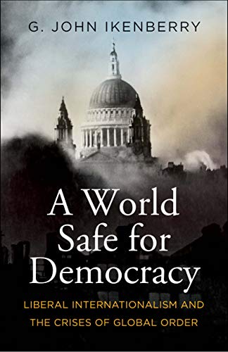 Book A World Safe for Democracy: Liberal Internationalism and the Crises of Global Order free