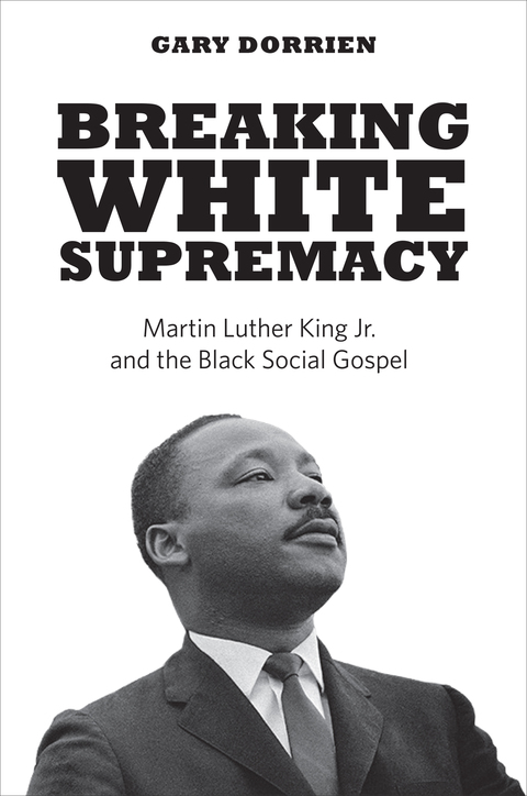 Book Breaking White Supremacy: Martin Luther King Jr. and the Black Social Gospel free