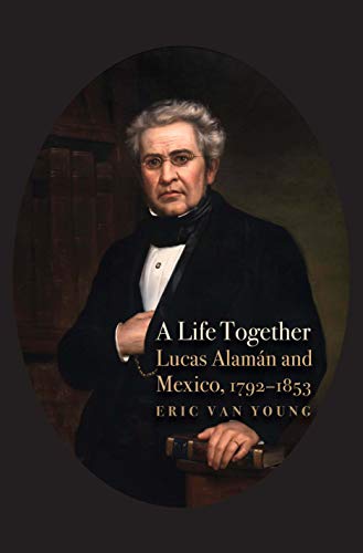 Book A Life Together: Lucas Alaman and Mexico, 1792-1853 free