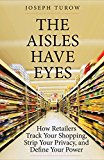 Book The Aisles Have Eyes: How Retailers Track Your Shopping, Strip Your Privacy, and Define Your Power free