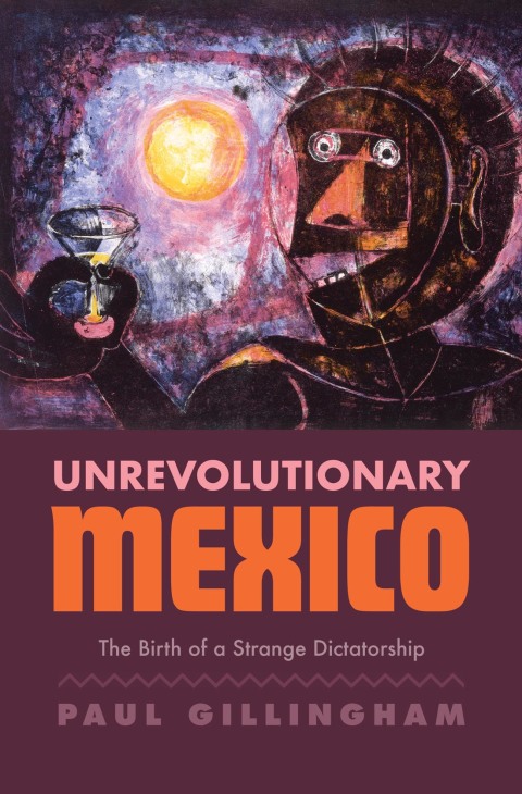 Book Unrevolutionary Mexico: The Birth of a Strange Dictatorship free
