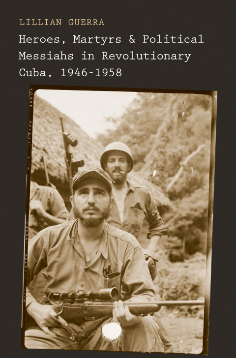 Book Heroes, Martyrs, and Political Messiahs in Revolutionary Cuba, 1946-1958 free