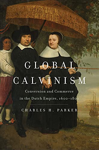 Book Global Calvinism: Conversion and Commerce in the Dutch Empire, 1600-1800 free