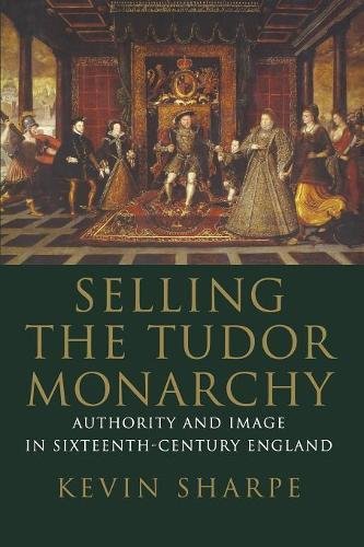 Book Selling the Tudor Monarchy: Authority and Image in Sixteenth-Century England free
