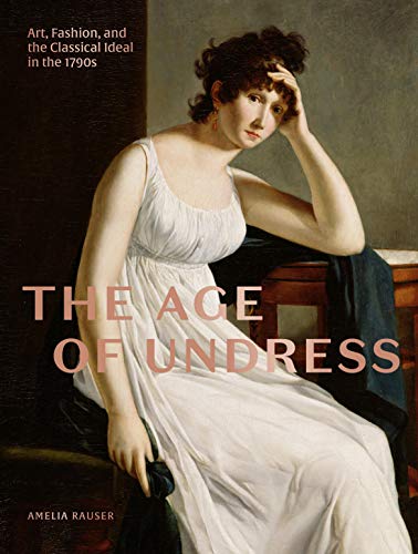 Book The Age of Undress: Art, Fashion, and the Classical Ideal in the 1790s free