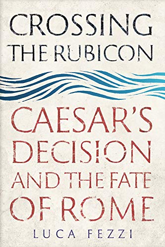 Book Crossing the Rubicon: Caesar's Decision and the Fate of Rome free