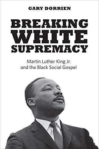 Book Breaking White Supremacy: Martin Luther King Jr. and the Black Social Gospel free