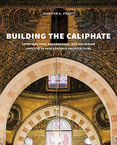 Book Building the Caliphate: Construction, Destruction, and Sectarian Identity in Early Fatimid Architecture free