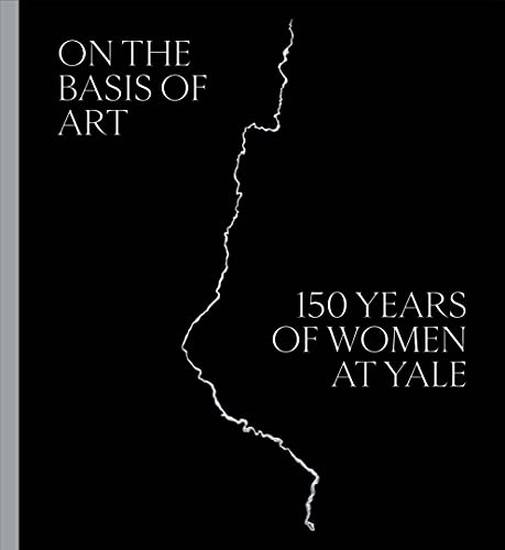 Book On the Basis of Art: 150 Years of Women at Yale free