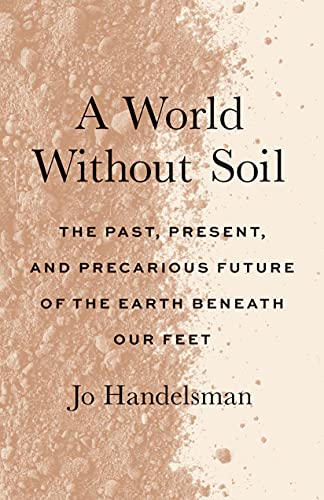 Book A World Without Soil: The Past, Present, and Precarious Future of the Earth Beneath Our Feet free