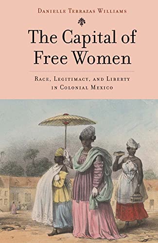 Book The Capital of Free Women: Race, Legitimacy, and Liberty in Colonial Mexico free