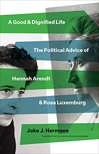 Book A Good and Dignified Life: The Political Advice of Hannah Arendt and Rosa Luxemburg (The Margellos World Republic of Letters) free
