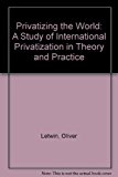 Book Privatising The World: A Study Of International Privatisation In Theory And Practice free