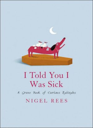 Book I Told You I Was Sick: A Grave Book of Curious Epitaphs free