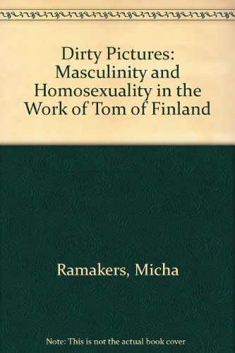 Book Dirty Pictures: Tom Of Finland, Masculinity And Homosexuality free