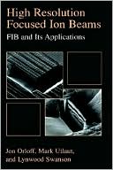 Book High Resolution Focused Ion Beams: FIB and its Applications: The Physics of Liquid Metal Ion Sources and Ion Optics and Their Application to Focused Ion Beam Technology free