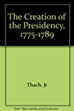 Book The Creation Of The Presidency, 1775-1789 free