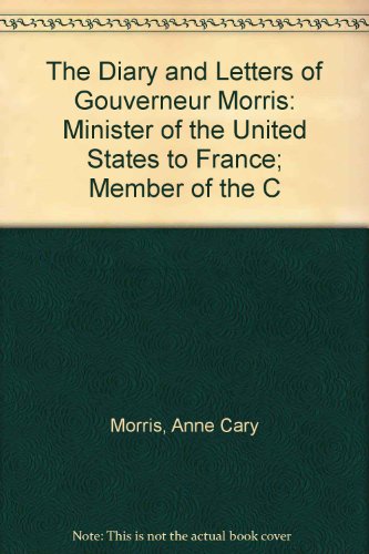 Book The Diary and Letters of Gouverneur Morris: Minister of the United States to France, Member of the Constitutional Convention, etc. free