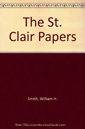 Book The St. Clair Papers. The Life And Public Services Of Arthur St. Clair. Soldier Of The Revolutionary War; President Of The Continental Congress, Etc. Two Volumes free