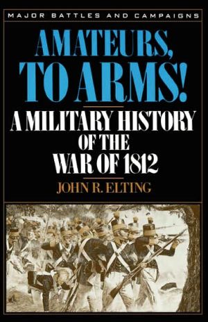 Book Amateurs, To Arms!: A Military History Of The War Of 1812 (Major Battles & Campaigns) free