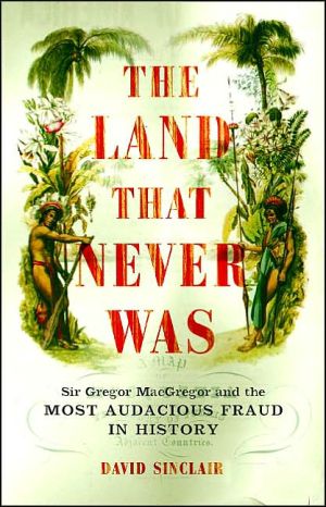 Book The Land That Never Was: Sir Gregor Macgregor And The Most Audacious Fraud In History free