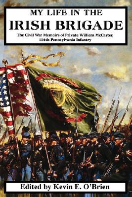 Book My Life In The Irish Brigade: The Civil War Memoirs Of Private William Mccarter, 116th Pennsylvania Infantry free