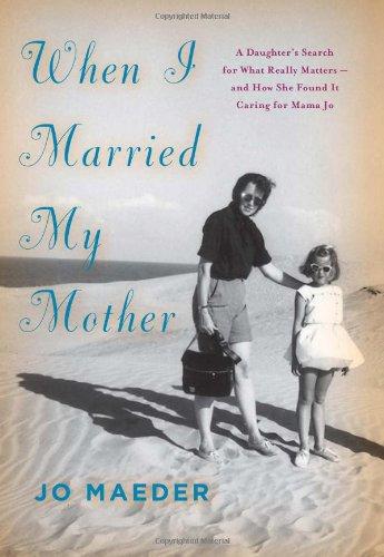 Book When I Married My Mother: A Daughter's Search for What Really Matters-and How She Found It Caring for Mama Jo free