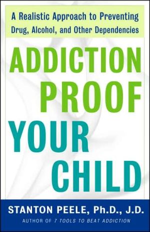 Book Addiction Proof Your Child: A Realistic Approach to Preventing Drug, Alcohol, and Other Dependencies free
