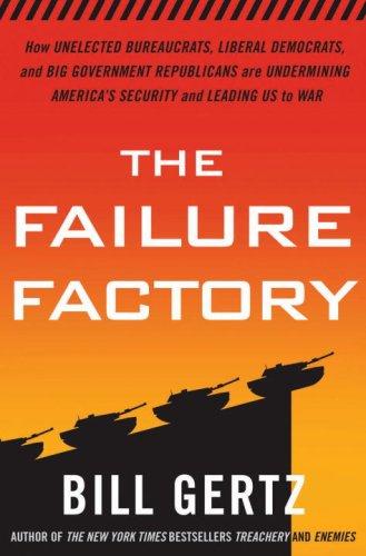 Book The Failure Factory: How Unelected Bureaucrats, Liberal Democrats, and Big Government Republicans Are Undermining America's Security and Leading Us to War free