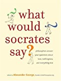 Book What Would Socrates Say?: Philosophers answer your questions about love, nothingness, and everything else free