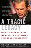 Book A Tragic Legacy: How a Good vs. Evil Mentality Destroyed the Bush Presidency free