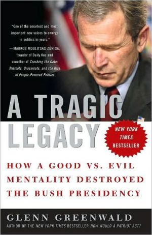 Book A Tragic Legacy: How a Good vs. Evil Mentality Destroyed the Bush Presidency free