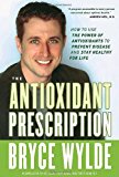 Book The Antioxidant Prescription: How To Use The Power Of Antioxidants To Prevent Disease And Stay Healthy For Life free