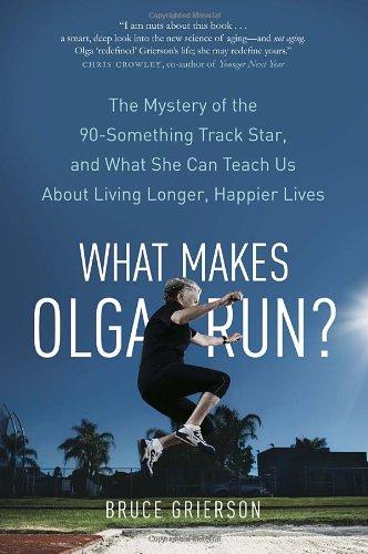 Book What Makes Olga Run?: The Mystery of the 90-Something Track Star, and What She Can Teach Us About Living Longer, Happier Lives free