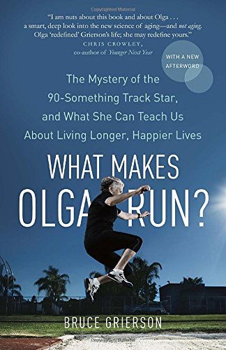 Book What Makes Olga Run?: The Mystery of the 90-Something Track Star, and What She Can Teach Us About Living Longer, Happier Lives free
