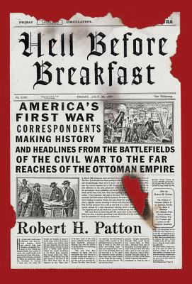Book Hell Before Breakfast: America's First War Correspondents Making History and Headlines, from the Battlefields of the Civil War to the Far Reaches of the Ottoman Empire free