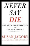 Book Never Say Die: The Myth and Marketing of the New Old Age free