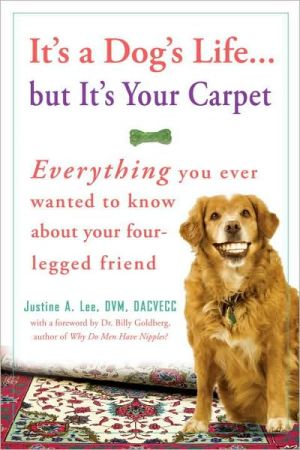 Book It's a Dog's Life...but It's Your Carpet: Everything You Ever Wanted to Know About Your Four-Legged Friend free