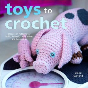 Book Toys to Crochet: Dozens of Patterns for Dolls, Animals, Doll Clothes, and Accessories free