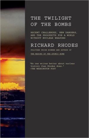 Book Twilight of the Bombs: Recent Challenges, New Dangers, and the Prospects for a World Without Nuclear Weapons free
