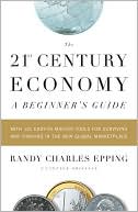 Book The 21st Century Economy--A Beginner's Guide: With 101 Easy-to-Master Tools for Surviving and Thriving in the New Global Marketplace free