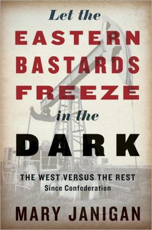 Book Let the Eastern Bastards Freeze in the Dark: The West Versus the Rest Since Confederation free