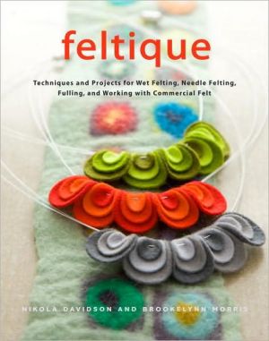 Book Feltique: Techniques and Projects for Wet Felting, Needle Felting, Fulling, and Working with Commercial Felt free