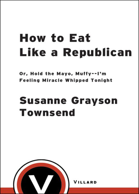 Book How to Eat Like a Republican: Or, Hold the Mayo, Muffy - I'm Feeling Miracle Whipped Tonight: A Cookbook free