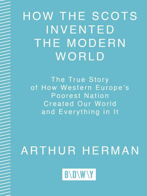 Book How the Scots Invented the Modern World: The True Story of How Western Europe's Poorest Nation Created Our World and Everything in It: The True Story of ... Created Our World and Ever ything in It free